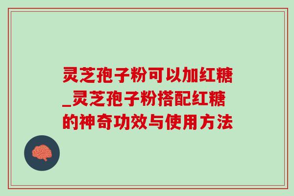 灵芝孢子粉可以加红糖_灵芝孢子粉搭配红糖的神奇功效与使用方法-第1张图片-灵芝之家 灵芝孢子粉可以加红糖_灵芝孢子粉搭配红糖的神奇功效与使用方法-第1张图片-灵芝之家