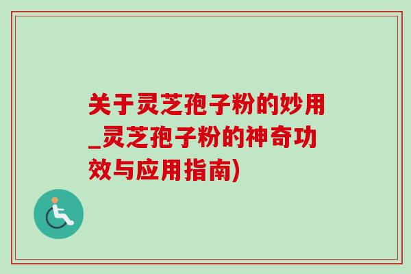 关于灵芝孢子粉的妙用_灵芝孢子粉的神奇功效与应用指南)-第1张图片-灵芝之家 关于灵芝孢子粉的妙用_灵芝孢子粉的神奇功效与应用指南)-第1张图片-灵芝之家