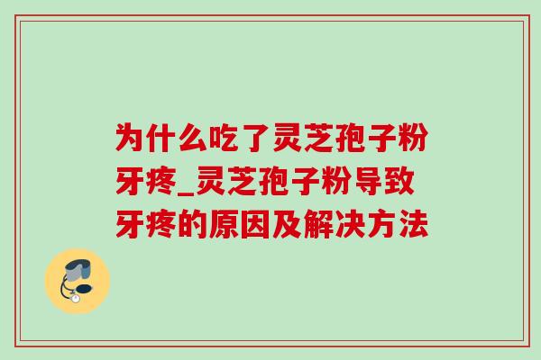 为什么吃了灵芝孢子粉牙疼_灵芝孢子粉导致牙疼的原因及解决方法-第1张图片-灵芝之家 为什么吃了灵芝孢子粉牙疼_灵芝孢子粉导致牙疼的原因及解决方法-第1张图片-灵芝之家