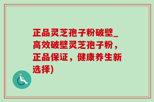 正品灵芝孢子粉破壁_高效破壁灵芝孢子粉,正品保证,健康养生新选择)-第1张图片-灵芝之家 正品灵芝孢子粉破壁_高效破壁灵芝孢子粉,正品保证,健康养生新选择)-第1张图片-灵芝之家