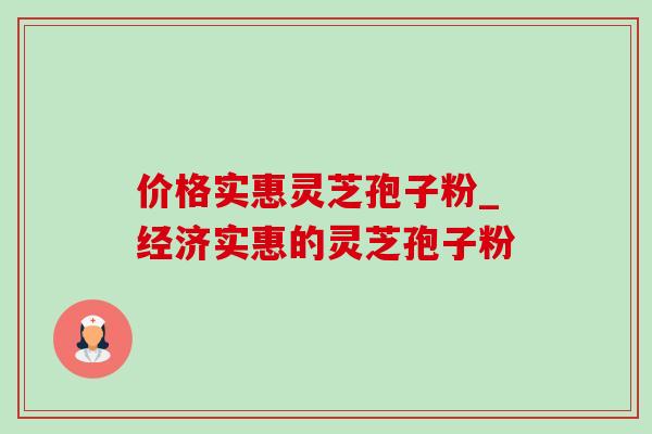 价格实惠灵芝孢子粉_经济实惠的灵芝孢子粉-第1张图片-灵芝之家 价格实惠灵芝孢子粉_经济实惠的灵芝孢子粉-第1张图片-灵芝之家