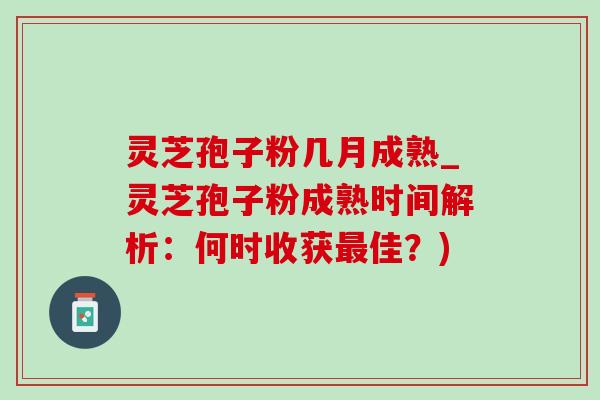 灵芝孢子粉几月成熟_灵芝孢子粉成熟时间解析:何时收获最佳?)-第1张图片-灵芝之家 灵芝孢子粉几月成熟_灵芝孢子粉成熟时间解析:何时收获最佳?)-第1张图片-灵芝之家