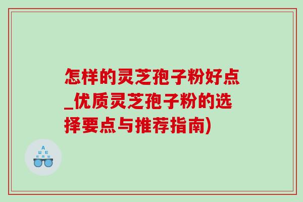 怎样的灵芝孢子粉好点_优质灵芝孢子粉的选择要点与推荐指南)-第1张图片-灵芝之家 怎样的灵芝孢子粉好点_优质灵芝孢子粉的选择要点与推荐指南)-第1张图片-灵芝之家