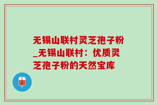 无锡山联村灵芝孢子粉_无锡山联村:优质灵芝孢子粉的天然宝库-第1张图片-灵芝之家 无锡山联村灵芝孢子粉_无锡山联村:优质灵芝孢子粉的天然宝库-第1张图片-灵芝之家