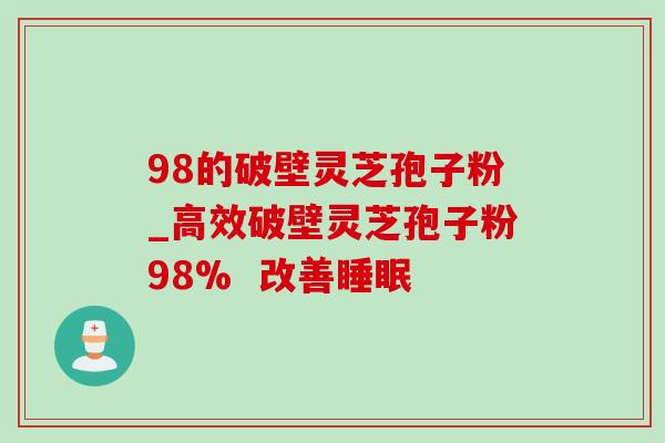 98的破壁灵芝孢子粉_高效破壁灵芝孢子粉98% 改善睡眠 -第1张图片-灵芝之家 98的破壁灵芝孢子粉_高效破壁灵芝孢子粉98% 改善睡眠 -第1张图片-灵芝之家