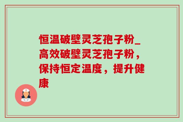 恒温破壁灵芝孢子粉_高效破壁灵芝孢子粉,保持恒定温度,提升健康-第1张图片-灵芝之家 恒温破壁灵芝孢子粉_高效破壁灵芝孢子粉,保持恒定温度,提升健康-第1张图片-灵芝之家