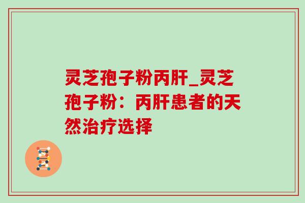 灵芝孢子粉丙肝_灵芝孢子粉:丙肝患者的天然治疗选择-第1张图片-灵芝之家 灵芝孢子粉丙肝_灵芝孢子粉:丙肝患者的天然治疗选择-第1张图片-灵芝之家