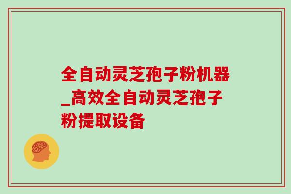 全自动灵芝孢子粉机器_高效全自动灵芝孢子粉提取设备-第1张图片-灵芝之家 全自动灵芝孢子粉机器_高效全自动灵芝孢子粉提取设备-第1张图片-灵芝之家