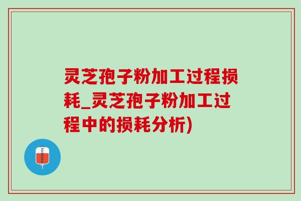 灵芝孢子粉加工过程损耗_灵芝孢子粉加工过程中的损耗分析)-第1张图片-灵芝之家 灵芝孢子粉加工过程损耗_灵芝孢子粉加工过程中的损耗分析)-第1张图片-灵芝之家