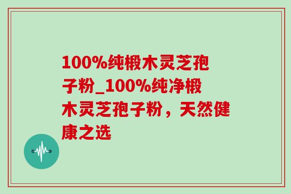100%纯椴木灵芝孢子粉_100%纯净椴木灵芝孢子粉,天然健康之选-第1张图片-灵芝之家 100%纯椴木灵芝孢子粉_100%纯净椴木灵芝孢子粉,天然健康之选-第1张图片-灵芝之家
