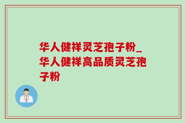 华人健祥灵芝孢子粉_华人健祥高品质灵芝孢子粉-第1张图片-灵芝之家
