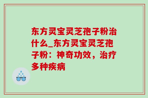 东方灵宝灵芝孢子粉治什么_东方灵宝灵芝孢子粉:神奇功效,治疗多种疾病-第1张图片-灵芝之家 东方灵宝灵芝孢子粉治什么_东方灵宝灵芝孢子粉:神奇功效,治疗多种疾病-第1张图片-灵芝之家