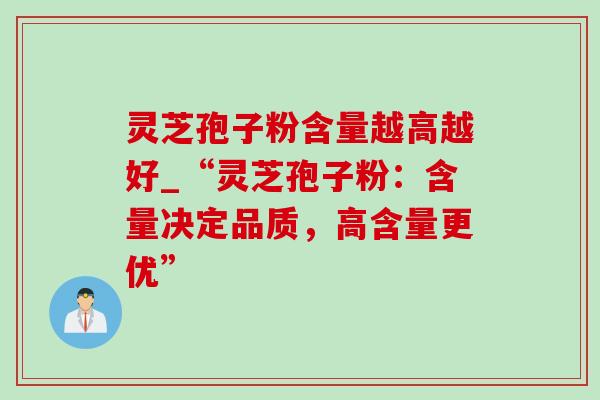 灵芝孢子粉含量越高越好_“灵芝孢子粉:含量决定品质,高含量更优”-第1张图片-灵芝之家 灵芝孢子粉含量越高越好_“灵芝孢子粉:含量决定品质,高含量更优”-第1张图片-灵芝之家
