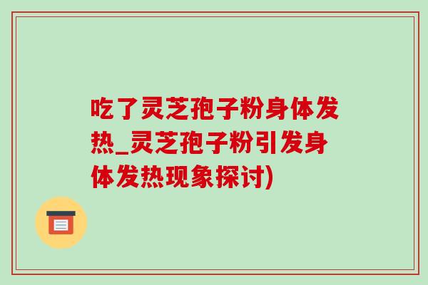 吃了灵芝孢子粉身体发热_灵芝孢子粉引发身体发热现象探讨)-第1张图片-灵芝之家