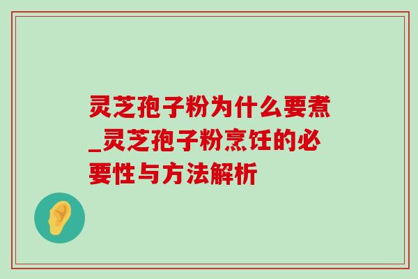 灵芝孢子粉为什么要煮_灵芝孢子粉烹饪的必要性与方法解析-第1张图片-灵芝之家 灵芝孢子粉为什么要煮_灵芝孢子粉烹饪的必要性与方法解析-第1张图片-灵芝之家