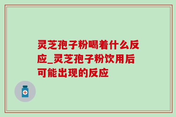 灵芝孢子粉喝着什么反应_灵芝孢子粉饮用后可能出现的反应-第1张图片-灵芝之家 灵芝孢子粉喝着什么反应_灵芝孢子粉饮用后可能出现的反应-第1张图片-灵芝之家