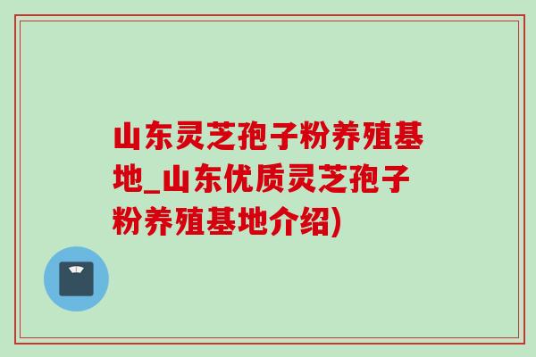 山东灵芝孢子粉养殖基地_山东优质灵芝孢子粉养殖基地介绍)-第1张图片-灵芝之家 山东灵芝孢子粉养殖基地_山东优质灵芝孢子粉养殖基地介绍)-第1张图片-灵芝之家