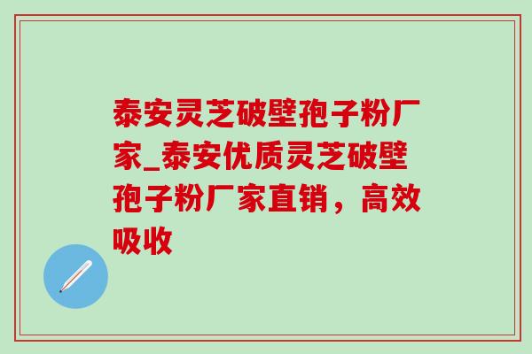 泰安灵芝破壁孢子粉厂家_泰安优质灵芝破壁孢子粉厂家直销，高效吸收-第1张图片-灵芝之家