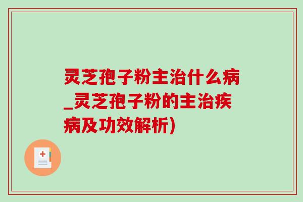 灵芝孢子粉主治什么病_灵芝孢子粉的主治疾病及功效解析)-第1张图片-灵芝之家 灵芝孢子粉主治什么病_灵芝孢子粉的主治疾病及功效解析)-第1张图片-灵芝之家