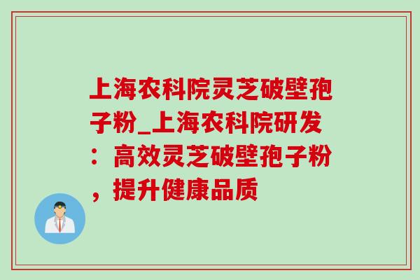 上海农科院灵芝破壁孢子粉_上海农科院研发:高效灵芝破壁孢子粉,提升健康品质-第1张图片-灵芝之家 上海农科院灵芝破壁孢子粉_上海农科院研发:高效灵芝破壁孢子粉,提升健康品质-第1张图片-灵芝之家
