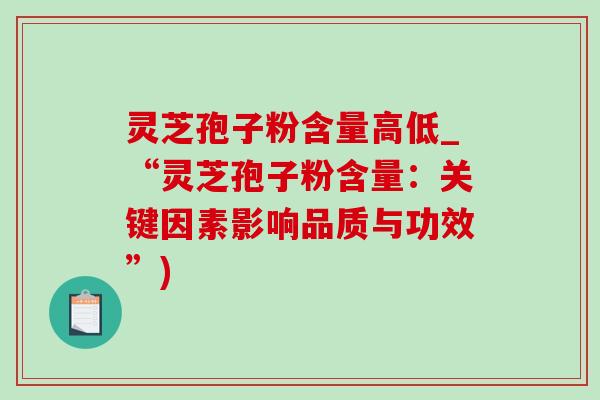 灵芝孢子粉含量高低_“灵芝孢子粉含量：关键因素影响品质与功效”)-第1张图片-灵芝之家