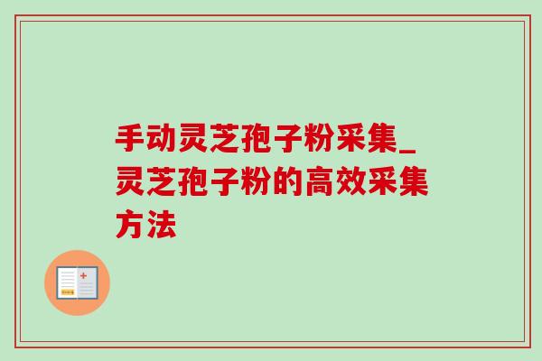 手动灵芝孢子粉采集_灵芝孢子粉的高效采集方法-第1张图片-灵芝之家