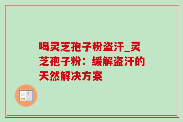 喝灵芝孢子粉盗汗_灵芝孢子粉：缓解盗汗的天然解决方案-第1张图片-灵芝之家