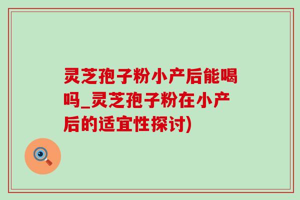 灵芝孢子粉小产后能喝吗_灵芝孢子粉在小产后的适宜性探讨)-第1张图片-灵芝之家 灵芝孢子粉小产后能喝吗_灵芝孢子粉在小产后的适宜性探讨)-第1张图片-灵芝之家