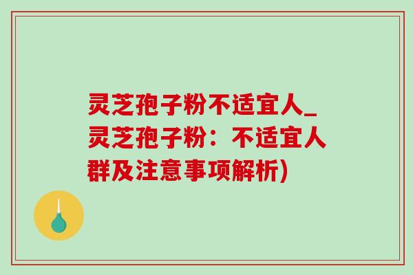 灵芝孢子粉不适宜人_灵芝孢子粉:不适宜人群及注意事项解析)-第1张图片-灵芝之家 灵芝孢子粉不适宜人_灵芝孢子粉:不适宜人群及注意事项解析)-第1张图片-灵芝之家