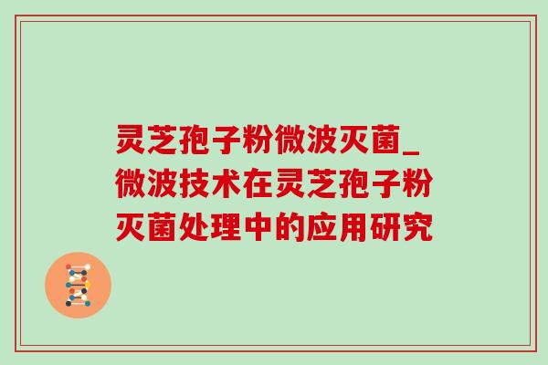 灵芝孢子粉微波灭菌_微波技术在灵芝孢子粉灭菌处理中的应用研究-第1张图片-灵芝之家 灵芝孢子粉微波灭菌_微波技术在灵芝孢子粉灭菌处理中的应用研究-第1张图片-灵芝之家
