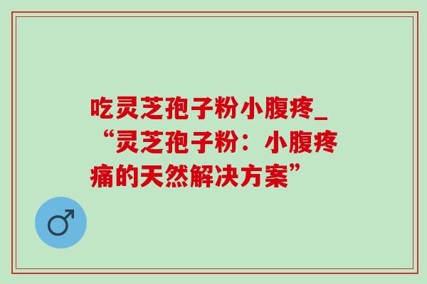 吃灵芝孢子粉小腹疼_“灵芝孢子粉:小腹疼痛的天然解决方案”-第1张图片-灵芝之家 吃灵芝孢子粉小腹疼_“灵芝孢子粉:小腹疼痛的天然解决方案”-第1张图片-灵芝之家