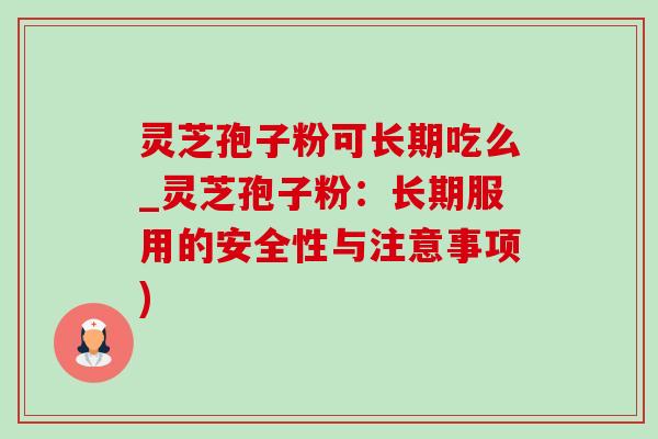 灵芝孢子粉可长期吃么_灵芝孢子粉:长期服用的安全性与注意事项)-第1张图片-灵芝之家 灵芝孢子粉可长期吃么_灵芝孢子粉:长期服用的安全性与注意事项)-第1张图片-灵芝之家