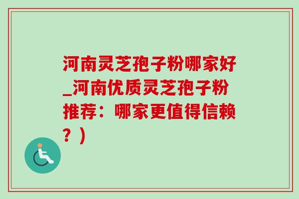 河南灵芝孢子粉哪家好_河南优质灵芝孢子粉推荐：哪家更值得信赖？)-第1张图片-灵芝之家