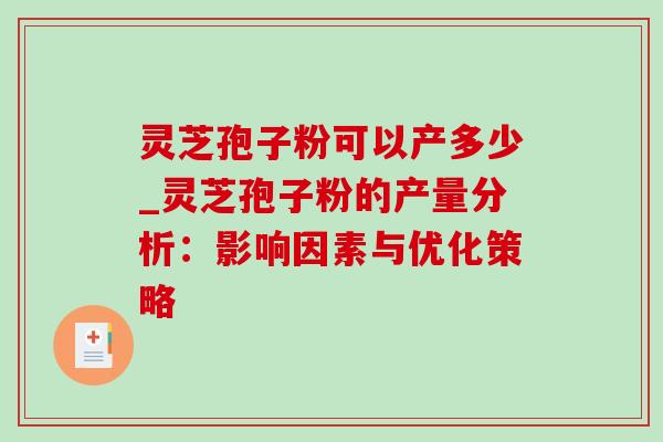 灵芝孢子粉可以产多少_灵芝孢子粉的产量分析：影响因素与优化策略-第1张图片-灵芝之家
