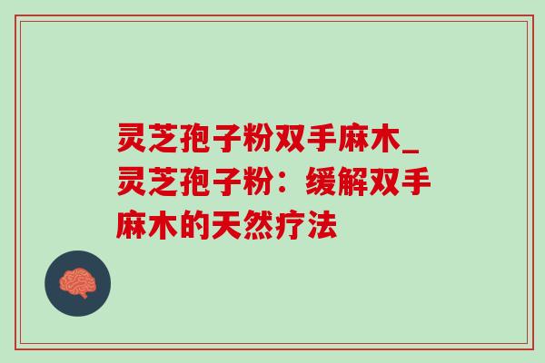 灵芝孢子粉双手麻木_灵芝孢子粉:缓解双手麻木的天然疗法-第1张图片-灵芝之家 灵芝孢子粉双手麻木_灵芝孢子粉:缓解双手麻木的天然疗法-第1张图片-灵芝之家