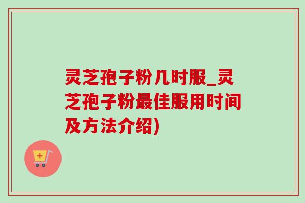 灵芝孢子粉几时服_灵芝孢子粉最佳服用时间及方法介绍)-第1张图片-灵芝之家 灵芝孢子粉几时服_灵芝孢子粉最佳服用时间及方法介绍)-第1张图片-灵芝之家