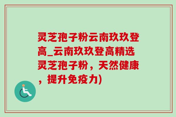 灵芝孢子粉云南玖玖登高_云南玖玖登高精选灵芝孢子粉,天然健康,提升免疫力)-第1张图片-灵芝之家 灵芝孢子粉云南玖玖登高_云南玖玖登高精选灵芝孢子粉,天然健康,提升免疫力)-第1张图片-灵芝之家