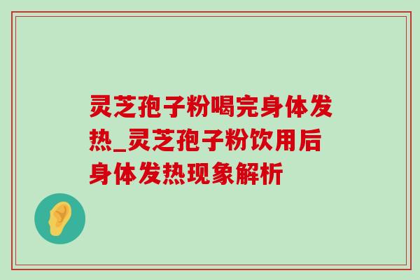 灵芝孢子粉喝完身体发热_灵芝孢子粉饮用后身体发热现象解析-第1张图片-灵芝之家 灵芝孢子粉喝完身体发热_灵芝孢子粉饮用后身体发热现象解析-第1张图片-灵芝之家