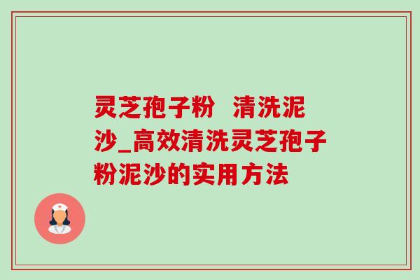 灵芝孢子粉 清洗泥沙_高效清洗灵芝孢子粉泥沙的实用方法-第1张图片-灵芝之家 灵芝孢子粉 清洗泥沙_高效清洗灵芝孢子粉泥沙的实用方法-第1张图片-灵芝之家
