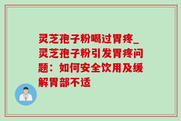灵芝孢子粉喝过胃疼_灵芝孢子粉引发胃疼问题:如何安全饮用及缓解胃部不适-第1张图片-灵芝之家 灵芝孢子粉喝过胃疼_灵芝孢子粉引发胃疼问题:如何安全饮用及缓解胃部不适-第1张图片-灵芝之家