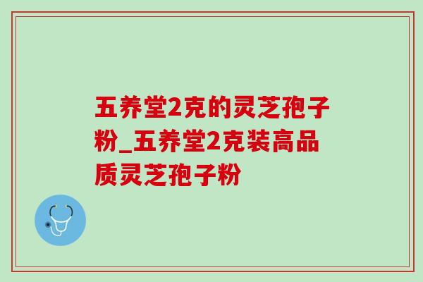 五养堂2克的灵芝孢子粉_五养堂2克装高品质灵芝孢子粉-第1张图片-灵芝之家 五养堂2克的灵芝孢子粉_五养堂2克装高品质灵芝孢子粉-第1张图片-灵芝之家