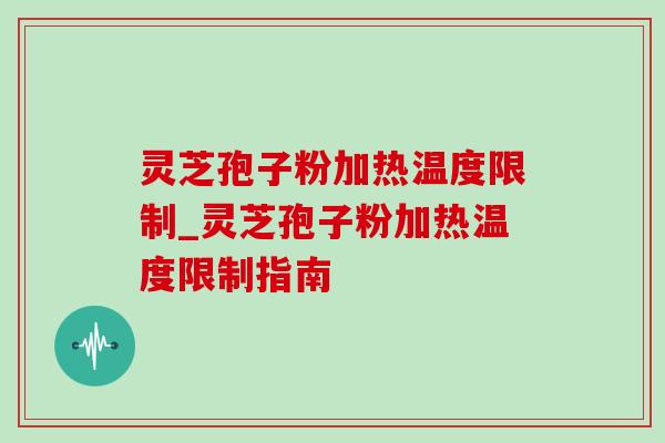 灵芝孢子粉加热温度限制_灵芝孢子粉加热温度限制指南-第1张图片-灵芝之家 灵芝孢子粉加热温度限制_灵芝孢子粉加热温度限制指南-第1张图片-灵芝之家
