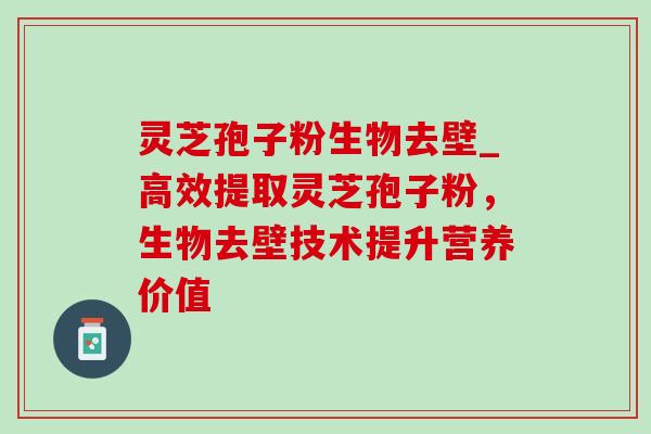 灵芝孢子粉生物去壁_高效提取灵芝孢子粉,生物去壁技术提升营养价值-第1张图片-灵芝之家 灵芝孢子粉生物去壁_高效提取灵芝孢子粉,生物去壁技术提升营养价值-第1张图片-灵芝之家