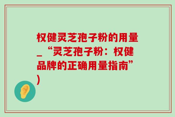 权健灵芝孢子粉的用量_“灵芝孢子粉:权健品牌的正确用量指南”)-第1张图片-灵芝之家 权健灵芝孢子粉的用量_“灵芝孢子粉:权健品牌的正确用量指南”)-第1张图片-灵芝之家