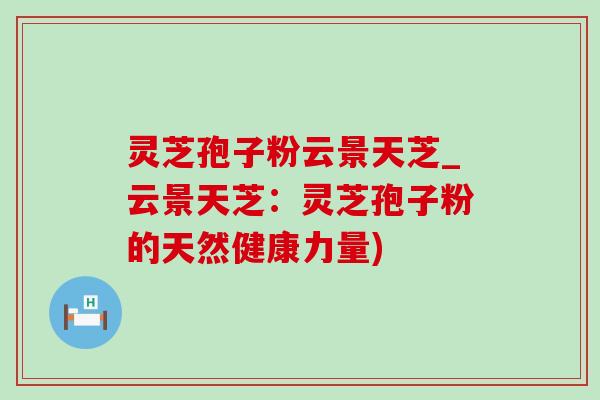灵芝孢子粉云景天芝_云景天芝:灵芝孢子粉的天然健康力量)-第1张图片-灵芝之家 灵芝孢子粉云景天芝_云景天芝:灵芝孢子粉的天然健康力量)-第1张图片-灵芝之家