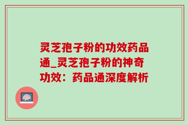灵芝孢子粉的功效药品通_灵芝孢子粉的神奇功效:药品通深度解析-第1张图片-灵芝之家 灵芝孢子粉的功效药品通_灵芝孢子粉的神奇功效:药品通深度解析-第1张图片-灵芝之家