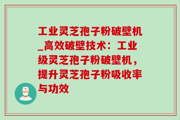 工业灵芝孢子粉破壁机_高效破壁技术：工业级灵芝孢子粉破壁机，提升灵芝孢子粉吸收率与功效-第1张图片-灵芝之家