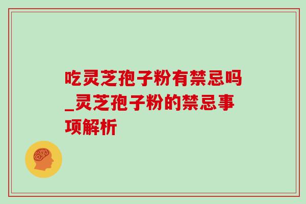 吃灵芝孢子粉有禁忌吗_灵芝孢子粉的禁忌事项解析-第1张图片-灵芝之家 吃灵芝孢子粉有禁忌吗_灵芝孢子粉的禁忌事项解析-第1张图片-灵芝之家