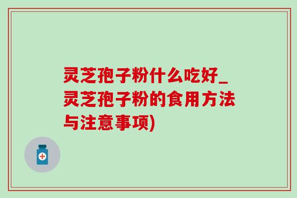 灵芝孢子粉什么吃好_灵芝孢子粉的食用方法与注意事项)-第1张图片-灵芝之家
