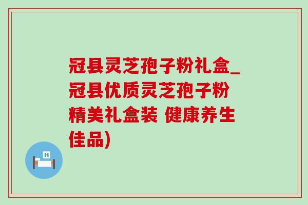 冠县灵芝孢子粉礼盒_冠县优质灵芝孢子粉 精美礼盒装 健康养生佳品)-第1张图片-灵芝之家
